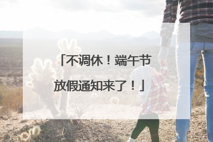 不调休！端午节放假通知来了！