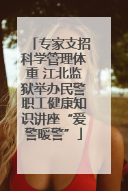 专家支招科学管理体重 江北监狱举办民警职工健康知识讲座“爱警暖警”