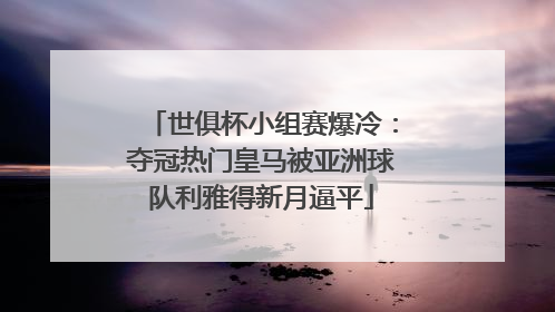世俱杯小组赛爆冷：夺冠热门皇马被亚洲球队利雅得新月逼平