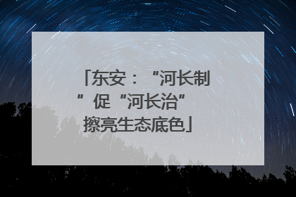东安：“河长制”促“河长治” 擦亮生态底色