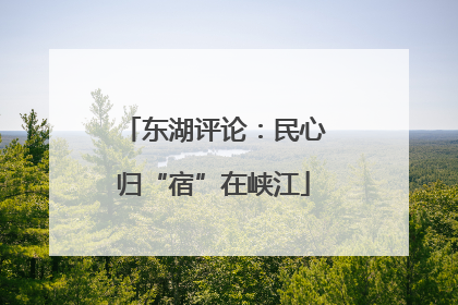 东湖评论：民心归“宿”在峡江
