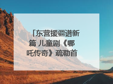 东营援疆谱新篇 儿童剧《哪吒传奇》疏勒首演喜获成功