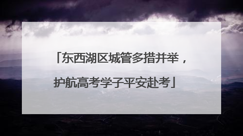 东西湖区城管多措并举，护航高考学子平安赴考