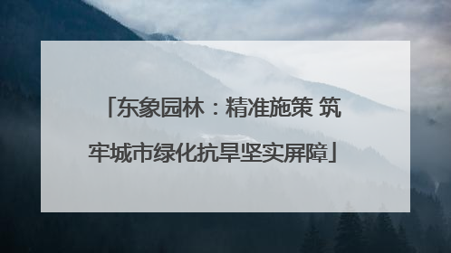 东象园林：精准施策 筑牢城市绿化抗旱坚实屏障