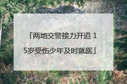 两地交警接力开道 15岁受伤少年及时就医