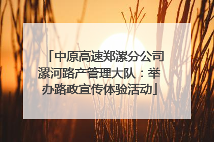 中原高速郑漯分公司漯河路产管理大队：举办路政宣传体验活动