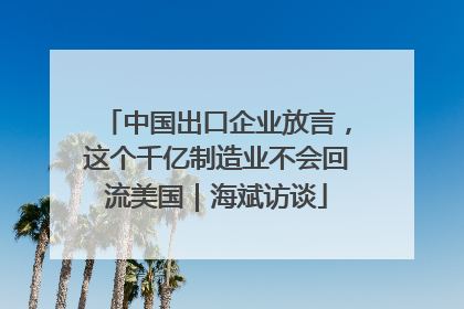 中国出口企业放言，这个千亿制造业不会回流美国｜海斌访谈