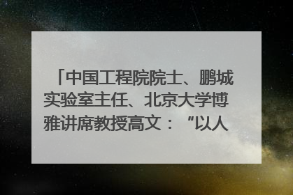 中国工程院院士、鹏城实验室主任、北京大学博雅讲席教授高文：“以人为本 智能向善” 推动文化与科技相生相促｜聚焦2025文化强国建设高峰论坛