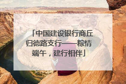 中国建设银行商丘归德路支行——粽情端午，建行相伴