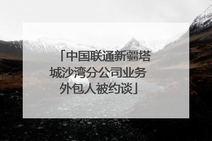 中国联通新疆塔城沙湾分公司业务外包人被约谈