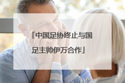 中国足协终止与国足主帅伊万合作