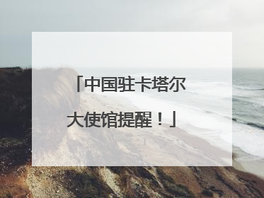 中国驻卡塔尔大使馆提醒！