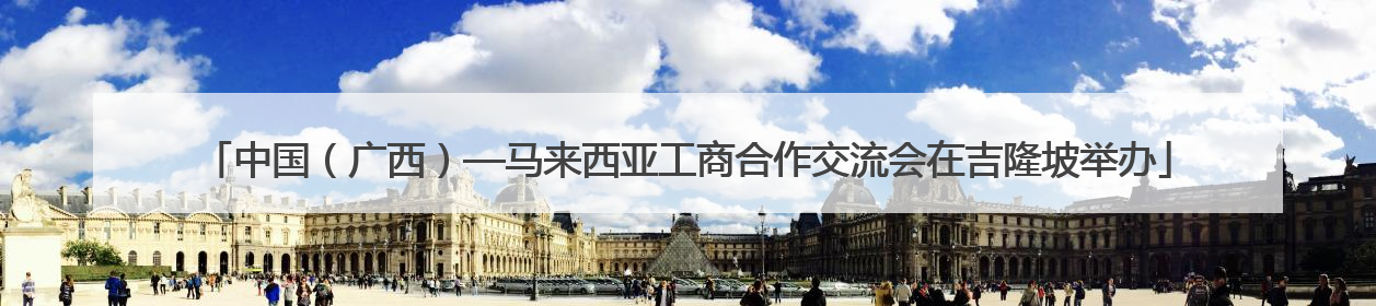 中国（广西）—马来西亚工商合作交流会在吉隆坡举办