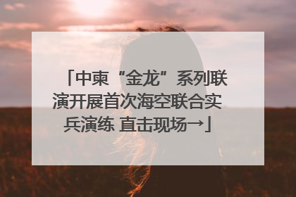中柬“金龙”系列联演开展首次海空联合实兵演练 直击现场→