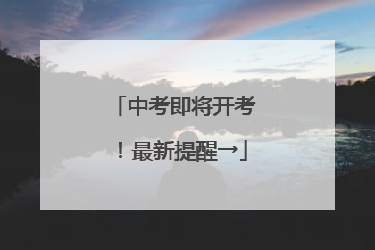 中考即将开考！最新提醒→