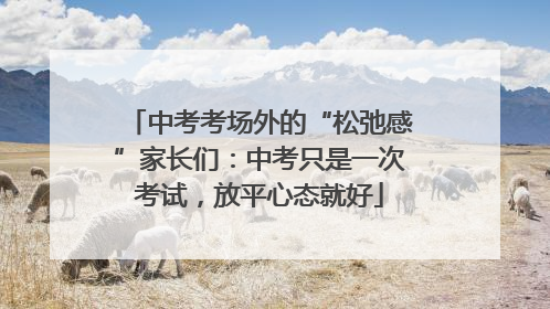 中考考场外的“松弛感”家长们：中考只是一次考试，放平心态就好