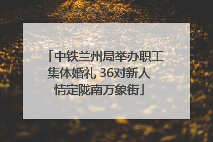 中铁兰州局举办职工集体婚礼 36对新人情定陇南万象街