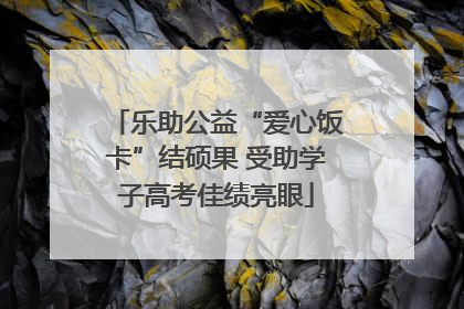 乐助公益“爱心饭卡”结硕果 受助学子高考佳绩亮眼