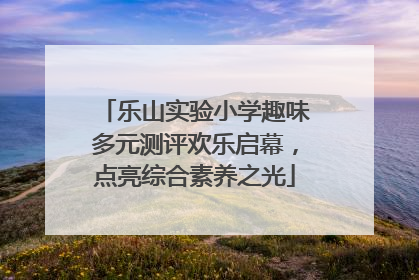 乐山实验小学趣味多元测评欢乐启幕，点亮综合素养之光