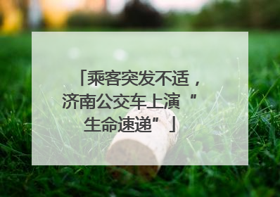 乘客突发不适，济南公交车上演“生命速递”