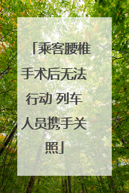 乘客腰椎手术后无法行动 列车人员携手关照