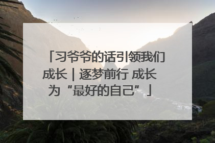 习爷爷的话引领我们成长｜逐梦前行 成长为“最好的自己”