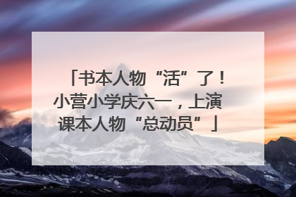 书本人物“活”了！小营小学庆六一，上演课本人物“总动员”