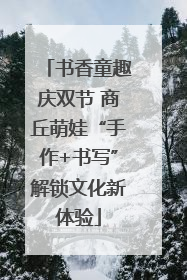 书香童趣庆双节 商丘萌娃“手作+书写”解锁文化新体验