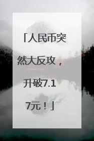 人民币突然大反攻，升破7.17元！