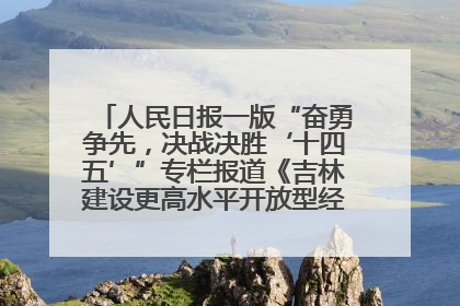 人民日报一版“奋勇争先，决战决胜‘十四五’”专栏报道《吉林建设更高水平开放型经济新体制》