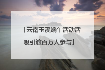 云南玉溪端午活动活吸引逾百万人参与