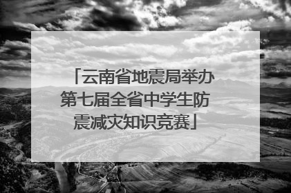 云南省地震局举办第七届全省中学生防震减灾知识竞赛