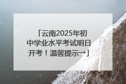 云南2025年初中学业水平考试明日开考！温馨提示→