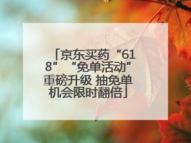 京东买药“618”“免单活动”重磅升级 抽免单机会限时翻倍