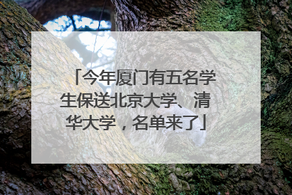 今年厦门有五名学生保送北京大学、清华大学，名单来了