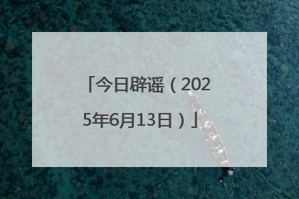 今日辟谣（2025年6月13日）