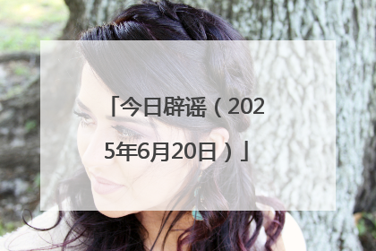 今日辟谣（2025年6月20日）