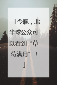 今晚，北半球公众可以看到“草莓满月”！
