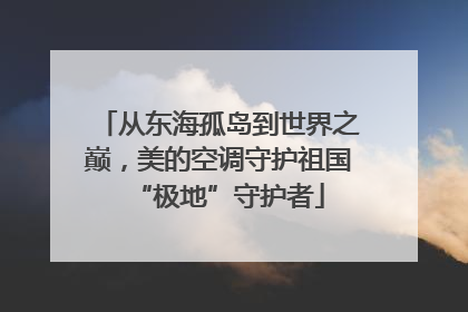 从东海孤岛到世界之巅，美的空调守护祖国“极地”守护者