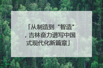 从制造到“智造”，吉林奋力谱写中国式现代化新篇章