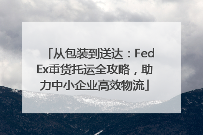 从包装到送达：FedEx重货托运全攻略，助力中小企业高效物流