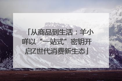 从商品到生活：羊小咩以“一站式”密钥开启Z世代消费新生态