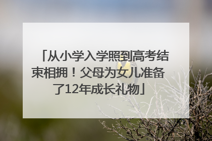 从小学入学照到高考结束相拥！父母为女儿准备了12年成长礼物