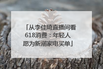 从李佳琦直播间看618消费：年轻人愿为新潮家电买单