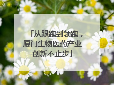 从跟跑到领跑，厦门生物医药产业创新不止步