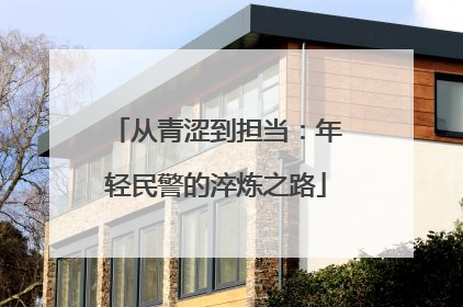 从青涩到担当：年轻民警的淬炼之路