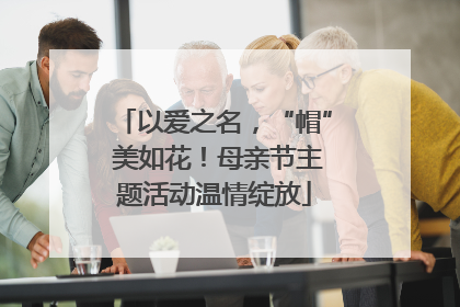 以爱之名，“帽” 美如花！母亲节主题活动温情绽放