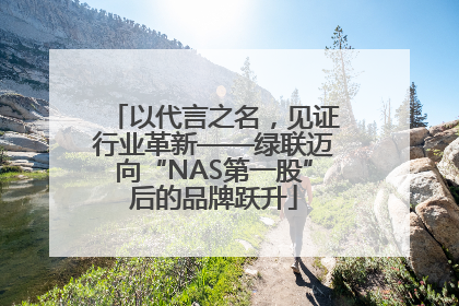 以代言之名，见证行业革新——绿联迈向“NAS第一股”后的品牌跃升