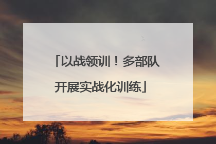 以战领训！多部队开展实战化训练