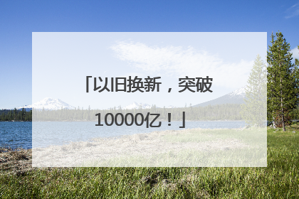 以旧换新，突破10000亿！